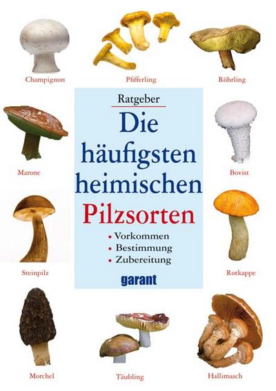 Die häufigsten heimischen Pilzsorten : Vorkommen, Bestimmung, Zubereitung