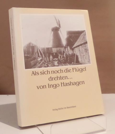Als sich noch die Flügel drehten . Die Geschichte der ehemaligen Windmühlen und der einzigen Wassermühle in der Wesermarsch. - Hashagen, Ingo.