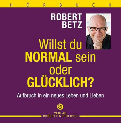 Willst du normal sein oder glücklich? - Hörbuch : Aufbruch in ein neues Leben und Lieben - Robert T. Betz
