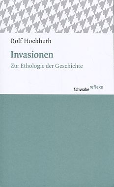 Invasionen. Zur Ethologie der Geschichte. Mit einem Nachw. von Johannes Rohbeck, Schwabe Reflexe 33. - Hochhuth, Rolf