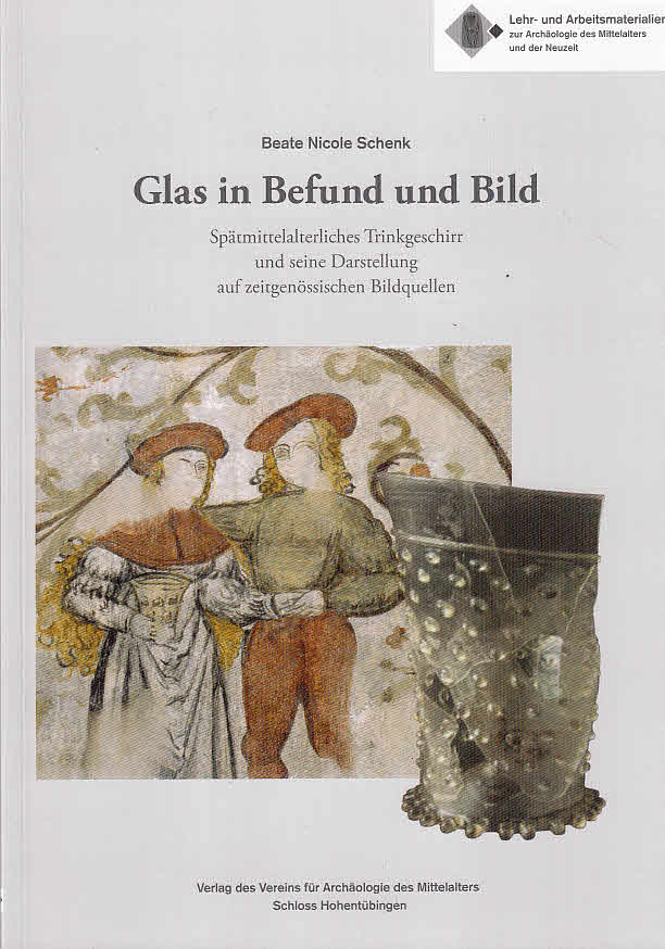 Glas in Befund und Bild : spätmittelalterliches Trinkgeschirr und seine Darstellung auf zeitgenössischen Bildquellen. Mit einem Vorw. von Barbara Scholkmann. Verein für Archäologie des Mittelalters, Schloss Hohentübingen, Lehr- und Arbeitsmaterialien zur Archäologie des Mittelalters und der Neuzeit - Schenk, Beate Nicole