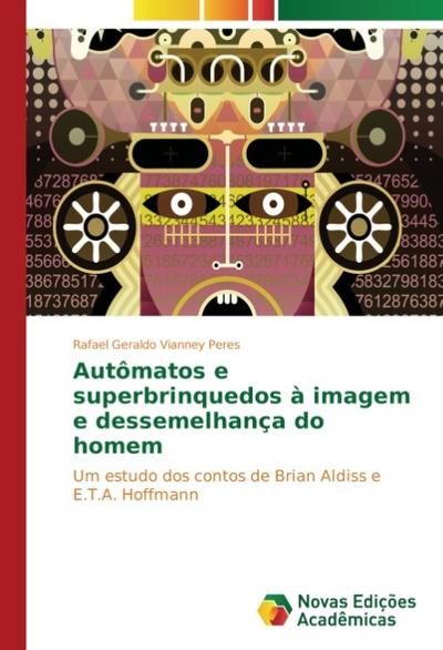 Autômatos e superbrinquedos à imagem e dessemelhança do homem : Um estudo dos contos de Brian Aldiss e E.T.A. Hoffmann - Rafael Geraldo Vianney Peres