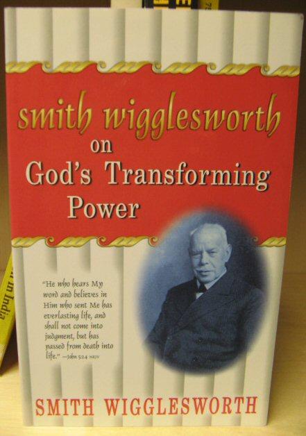 Smith Wigglesworth on God's Transforming Power - Wigglesworth, Smith