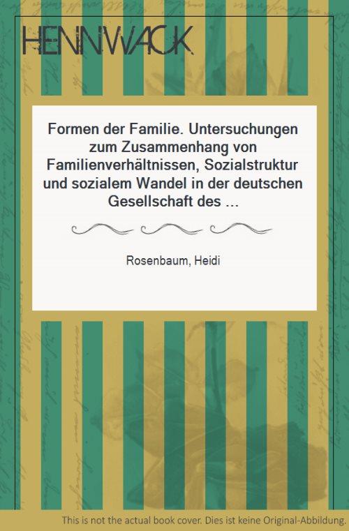 Formen der Familie. Untersuchungen zum Zusammenhang von Familienverhältnissen, Sozialstruktur und sozialem Wandel in der deutschen Gesellschaft des 19. Jahrhunderts. - Rosenbaum, Heidi