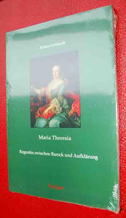 Maria Theresia - Regentin zwischen Barock und Aufklärung - Gebhardt, Armin