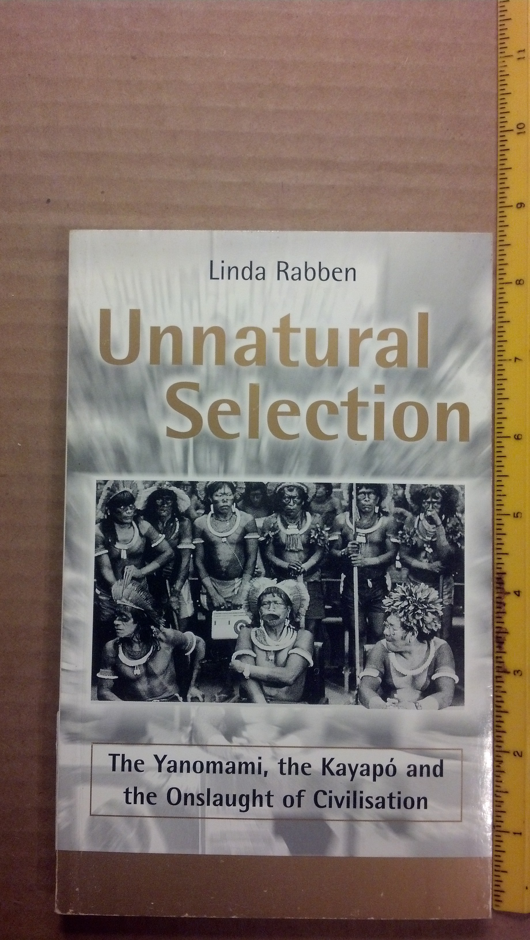 Unnatural Selection: The Yanomami, the Kayapo, and the Onslaught of Civilisation - Rabben, Linda
