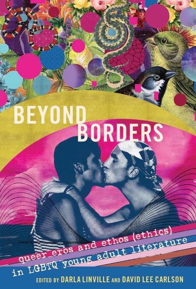 Beyond Borders : Queer Eros and Ethos (Ethics) in LGBTQ Young Adult Literature - David Lee Carlson