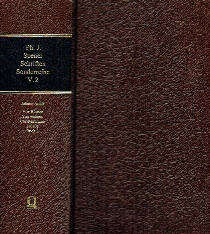 Philipp Jakob Spener Schriften ; Sonderreihe: Texte, Hilfsmittel, Untersuchungen, Band V.2: Johann Arndt-Archiv, Band II.2: Vier Bücher Von wahrem Christenthumb - Die erste Gesamtausgabe (1610), Buch 2. - Arndt, Johann ; Spener, Philipp Jakob