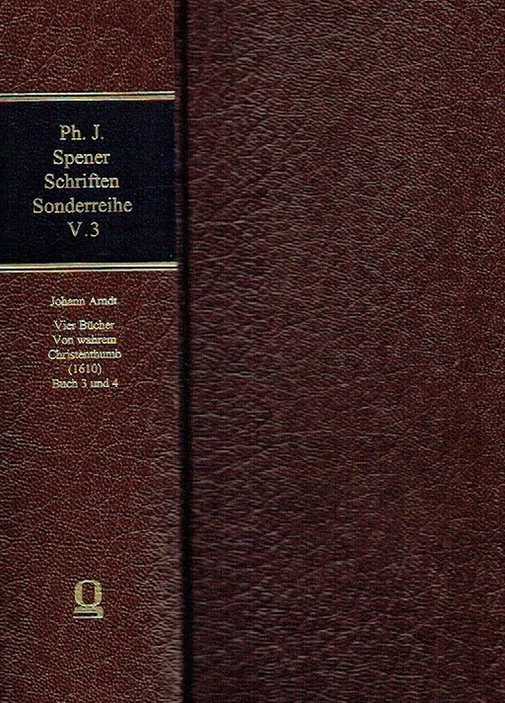 Philipp Jakob Spener Schriften ; Sonderreihe: Texte, Hilfsmittel, Untersuchungen, Band V.3: Johann Arndt-Archiv, Band II.3-4: Vier Bücher Von wahrem Christenthumb - Die erste Gesamtausgabe (1610), Buch 3 und 4. - Arndt, Johann ; Spener, Philipp Jakob