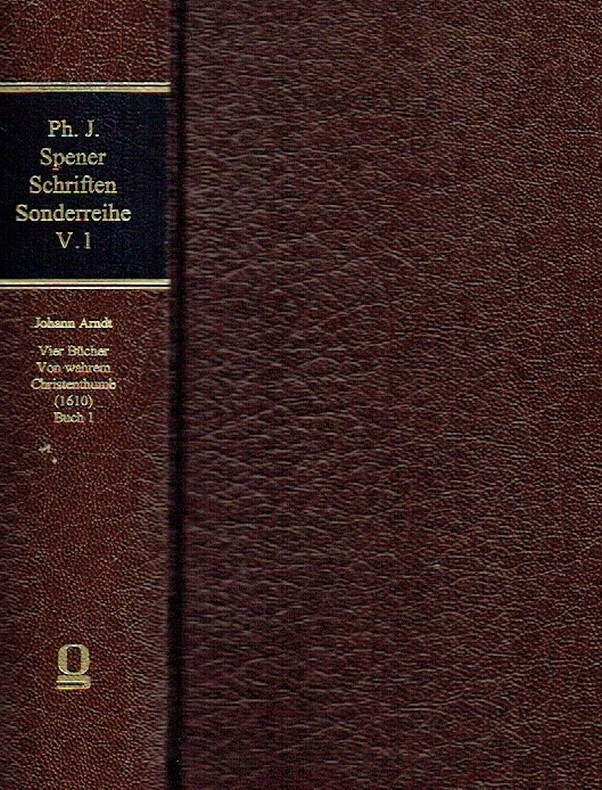 Philipp Jakob Spener Schriften ; Sonderreihe: Texte, Hilfsmittel, Untersuchungen, Band V.1: Johann Arndt-Archiv, Band II.1: Vier Bücher Von wahrem Christenthumb - Die erste Gesamtausgabe (1610), Buch 1. - Arndt, Johann ; Spener, Philipp Jakob