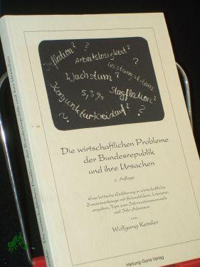 Die wirtschaftlichen Probleme der Bundesrepublik und ihre Ursachen : eine kritische Einführung in wirtschaftliche Zusammenhänge mit Schaubildern, Literaturhinweisen, Tips zum Informationssammeln und Info-Adressen / von Wolfgang Kessler - Kessler, Wolfgang