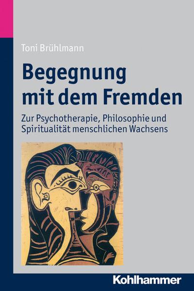 Begegnung mit dem Fremden: Zur Psychotherapie, Philosophie und Spiritualität . - Toni Brühlmann