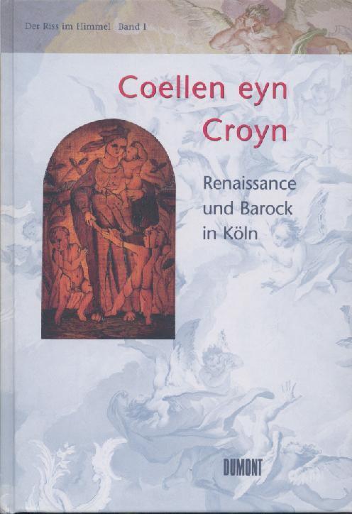 Der Riss im Himmel. Band I: Coellen eyn Croyn. Renaissance und Barock in Köln. - Zehnder, Frank Günter (Hrsg.)