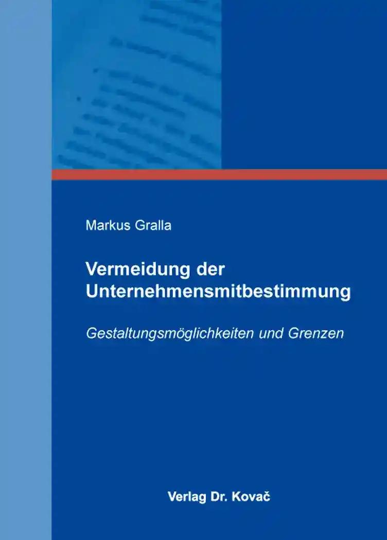 Vermeidung der Unternehmensmitbestimmung, GestaltungsmÃ glichkeiten und Grenzen - Markus Gralla