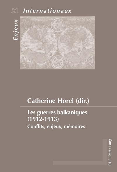 Les guerres balkaniques (1912-1913) : Conflits, enjeux, mémoires - Catherine Horel