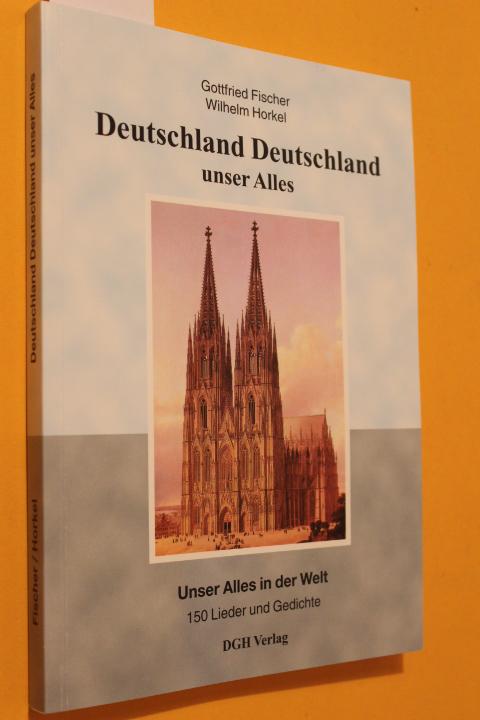 Deutschland Deutschland unser Alles. Unser Alles in der Welt. 150 Lieder und Gedichte. - Fischer, Gottfried/ Horkel, Wilhelm