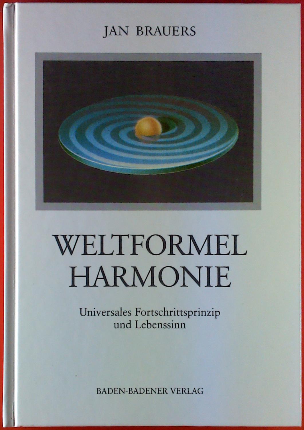 Weltformel Harmonie. Universales Fortschrittsprinzip und Lebenssinn. - Jan Brauers