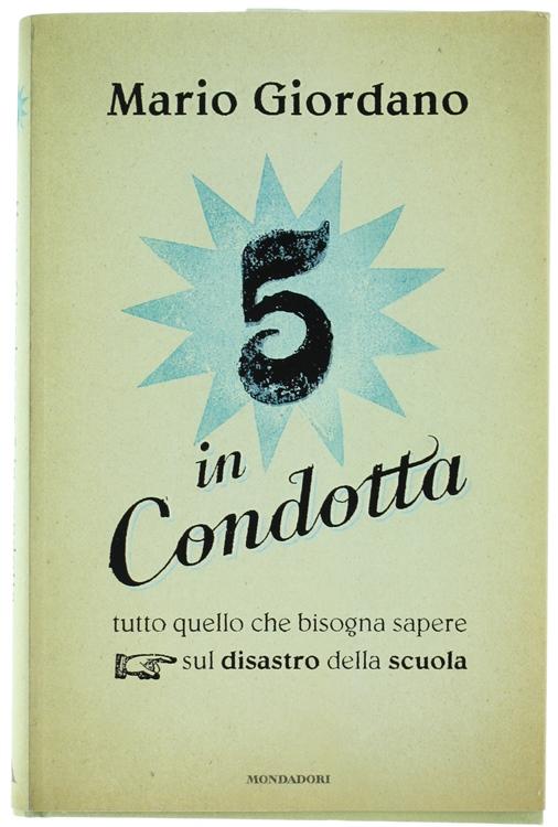 5 IN CONDOTTA. Tutto quello che bisogna sapere sul disastro della scuola.: - Giordano Mario.
