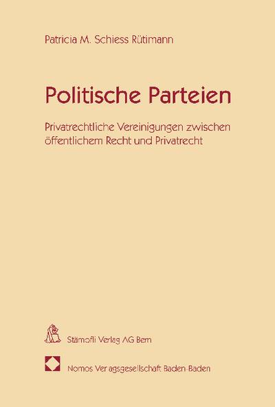 Politische Parteien: Privatrechtliche Vereinigungen zwischen öffentlichem Recht und Privatrecht : Privatrechtliche Vereinigungen zwischen öffentlichem Recht und Privatrecht. Habil.-Schr. Univ. Zürich 2010 - Patricia M. Schiess Rütimann