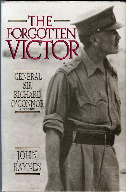 The Forgotten Victor: General Sir Richard O'Connor KT, GCB, DSO, MC - Baynes, John