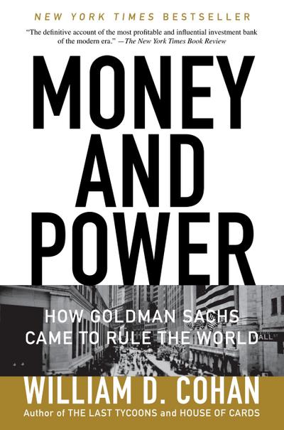 Money and Power : How Goldman Sachs Came to Rule the World - William D. Cohan