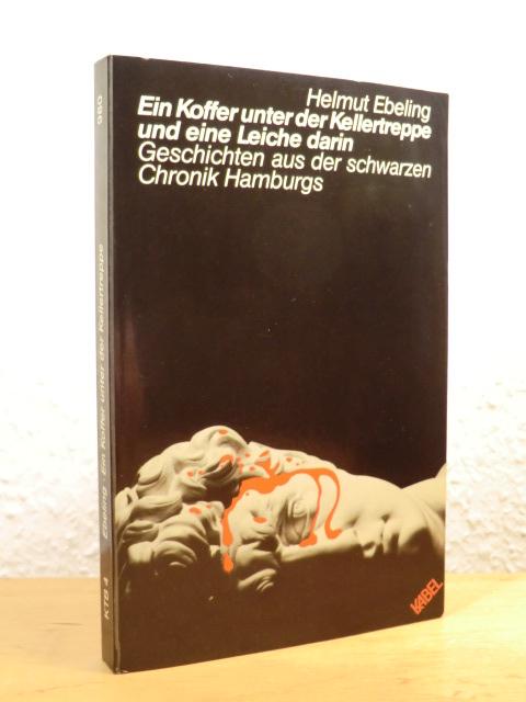 Ein Koffer unter der Kellertreppe und eine Leiche darin. Geschichten aus der schwarzen Chronik Hamburgs - Ebeling, Helmut