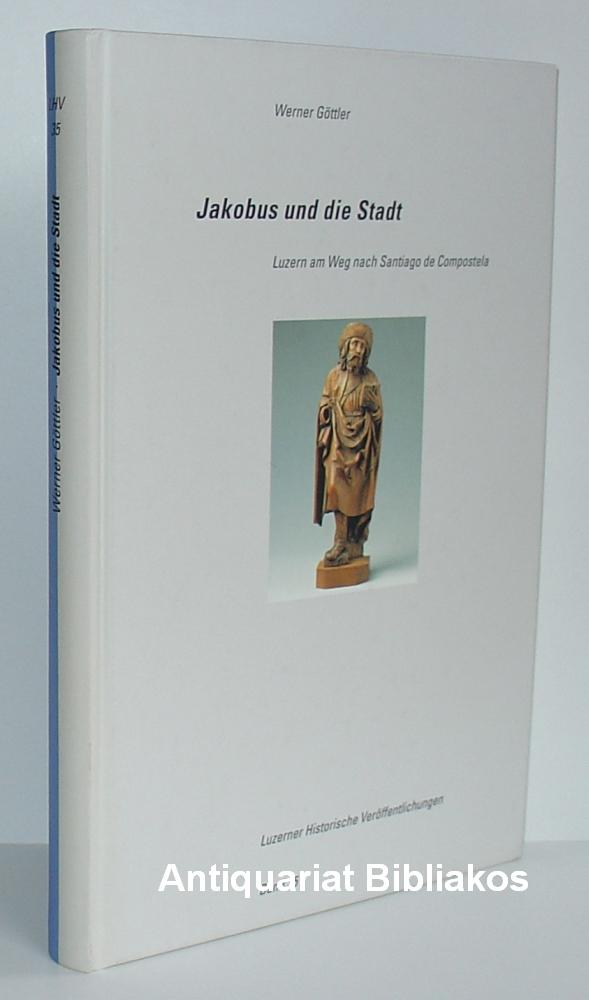 Jakobus und die Stadt. Luzern am Weg nach Santiago de Compostel (= Luzerner Historische Veröffentlichungen. Band 35). Mit 55 Abbildungen und 7 Karten. - Werner Göttler