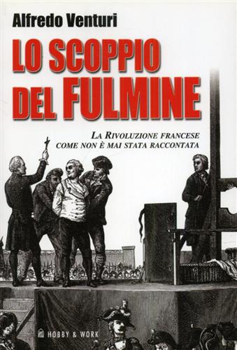 Lo scoppio del fulmine. La Rivoluzione Francese come non è mai stata raccontata. - Venturi,Alfredo.