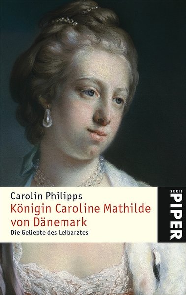 Königin Caroline Mathilde von Dänemark: Die Geliebte des Leibarztes - Philipps, Carolin