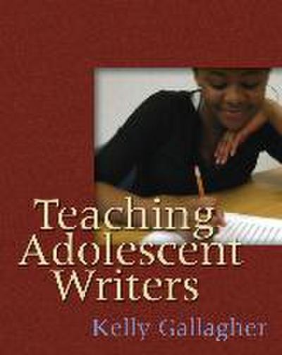 Teaching Adolescent Writers - Kelly Gallagher