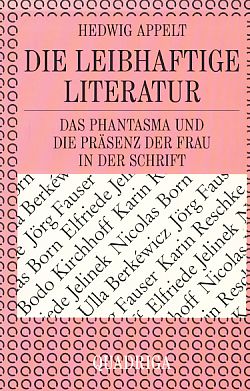 Die leibhaftige Literatur : das Phantasma und die Präsenz der Frau in der Schrift. - Appelt, Hedwig