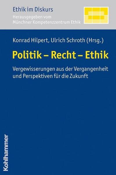 Politik - Recht - Ethik - Vergewisserungen aus der Vergangenheit und Perspektiven für die Zukunft (Ethik im Diskurs) - Konrad Hilpert, Ulrich Schroth