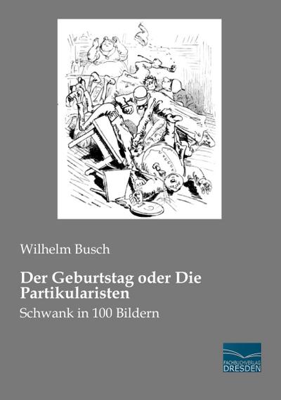 Der Geburtstag oder Die Partikularisten : Schwank in 100 Bildern - Wilhelm Busch