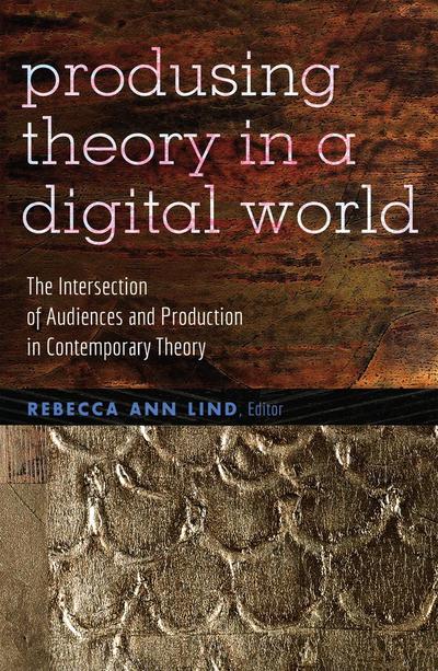 Produsing Theory in a Digital World : The Intersection of Audiences and Production in Contemporary Theory - Rebecca Ann Lind