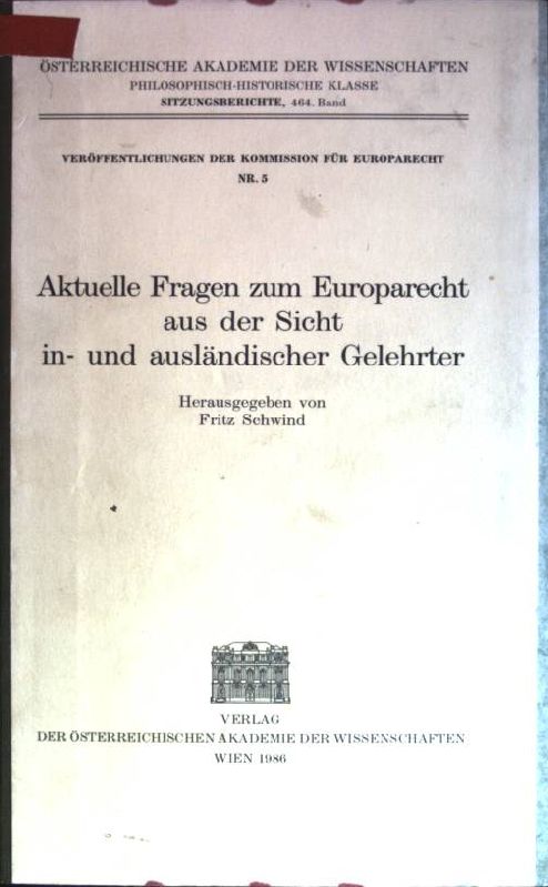 Aktuelle Fragen zum Europarecht aus der Sicht in- und ausländischer Gelehrter. Österreichische Akademie der Wissenschaften; Philosophisch-Historische Klasse: Sitzungsberichte; Bd. 464 // Veröffentlichungen der Kommission für Europarecht, Internationales und Ausländisches Privatrecht; Nr. 5 - Schwind, Fritz [Hrsg.]