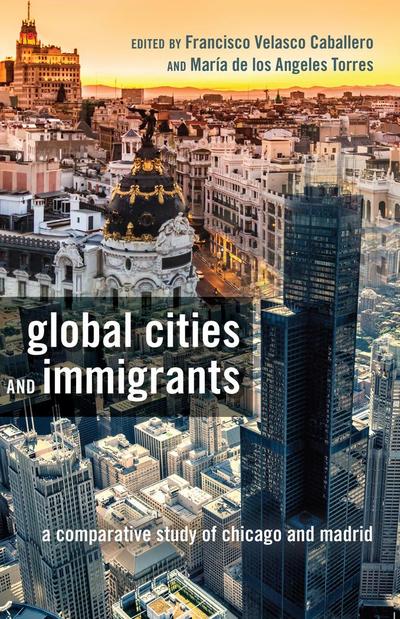 Global Cities and Immigrants : A Comparative Study of Chicago and Madrid - María De Los Angeles Torres