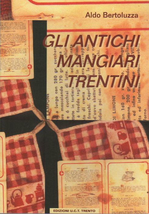 Gli antichi mangiari trentini: di tutti i giorni di tutte le ore dei di della festa dei giorni da magro. - BERTOLUZZA, Aldo.