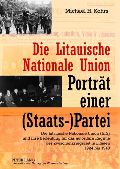 Die Litauische Nationale Union ¿ Porträt einer (Staats-)Partei : Die Litauische Nationale Union (LTS) und ihre Bedeutung für das autoritäre Regime der Zwischenkriegszeit in Litauen 1924 bis 1940 - Michael Kohrs