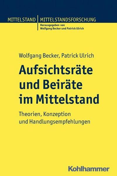 Aufsichtsräte und Beiräte im Mittelstand: Theorien, Konzeption und Handlungsempfehlungen. Mittelstand und Mittelstandsforschung - Wolfgang Becker,Patrick Ulrich