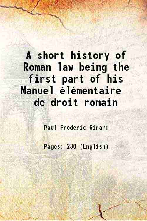 A short history of Roman law being the first part of his Manuel élémentaire de droit romain 1906 [Hardcover] - Paul Frederic Girard