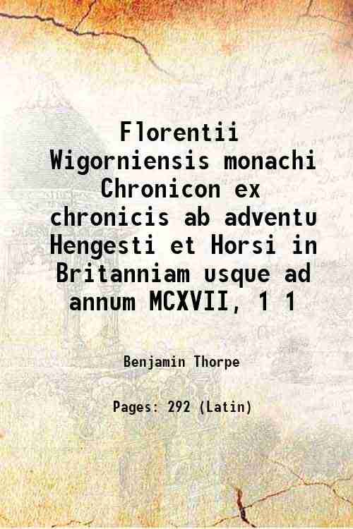 Florentii Wigorniensis monachi Chronicon ex chronicis ab adventu Hengesti et Horsi in Britanniam usque ad annum MCXVII, Volume 1 1848 - Benjamin Thorpe