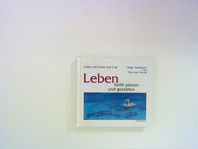 Leben heißt planen und gestalten. Wege zu neuer Sinnlichkeit - Adolphsen, Helge und Hermann Rauhe