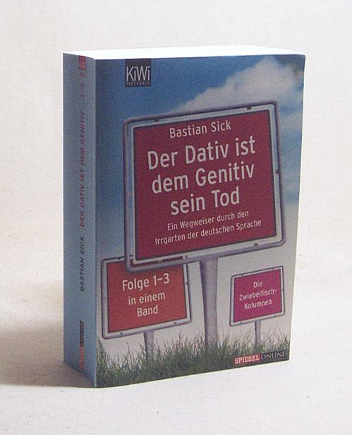 Der Dativ ist dem Genitiv sein Tod : Folge 1 - 3 ; ein Wegweiser durch den Irrgarten der deutschen Sprache ; [die Zwiebelfischkolumnen] / Bastian Sick - Sick, Bastian