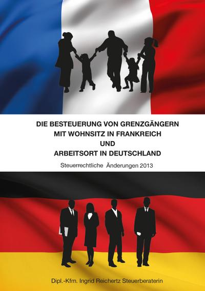 Die Besteuerung von Grenzgängern mit Wohnsitz in Frankreich und Arbeitsort in Deutschland: Steuerrechtliche Änderungen 2013 : Steuerrechtliche Änderungen 2013 - Ingrid Reichertz