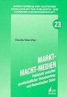 Markt - Macht - Medien : Publizistik im Spannungsfeld zwischen gesellschaftlicher Verantwortung und ökonomischen Zielen. Schriftenreihe der Deutschen Gesellschaft für Publizistik- und Kommunikationswissenschaft. - Mast, Claudia