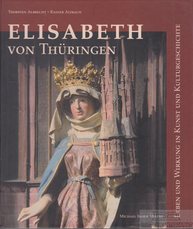 Elisabeth von Thüringen Leben und Wirkung in Kunst und Kunstgeschichte - Albrecht, Thorsten / Rainer Atzbach