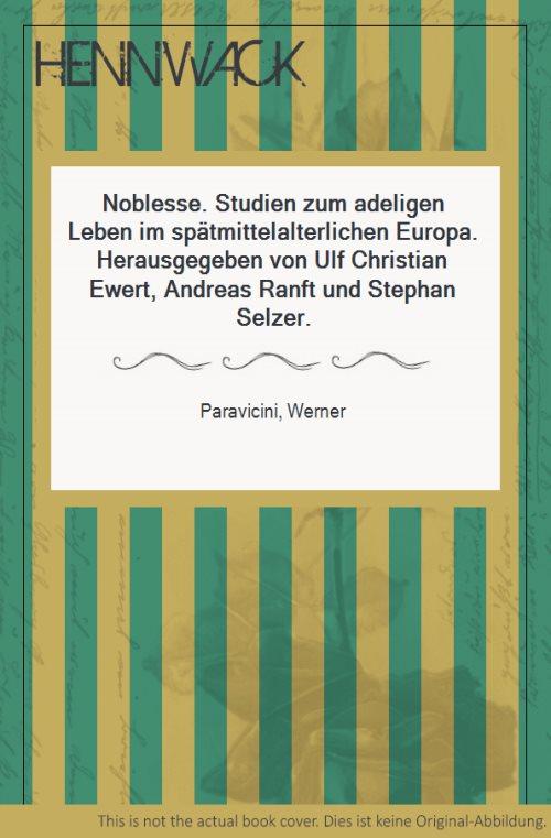 Noblesse. Studien zum adeligen Leben im spätmittelalterlichen Europa. Herausgegeben von Ulf Christian Ewert, Andreas Ranft und Stephan Selzer. - Paravicini, Werner