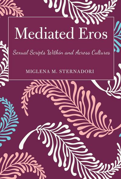 Mediated Eros : Sexual Scripts Within and Across Cultures - Miglena M. Sternadori