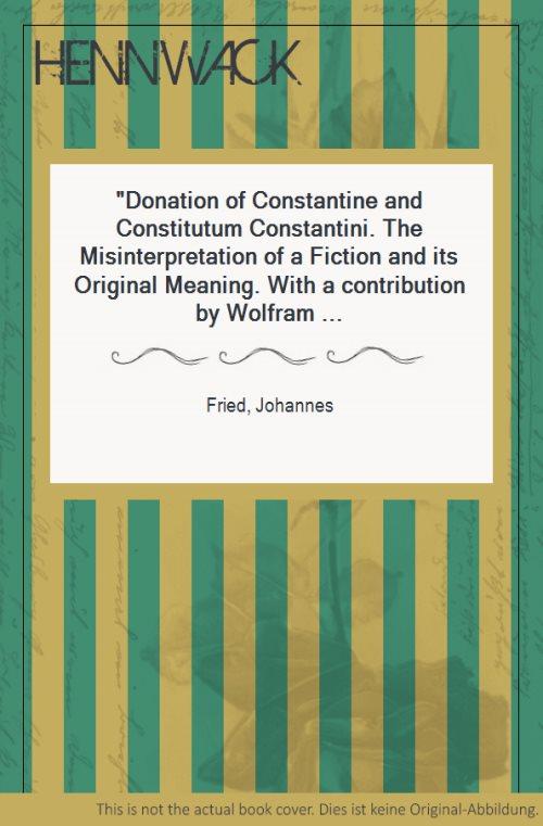 Donation of Constantine and Constitutum Constantini. The Misinterpretation of a Fiction and its Original Meaning. With a contribution by Wolfram Brandes: 
