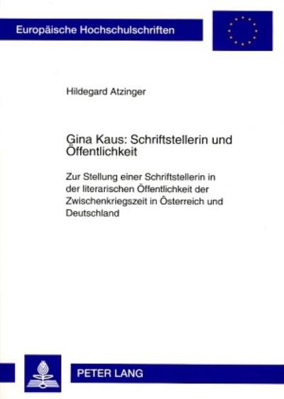 Gina Kaus: Schriftstellerin und Öffentlichkeit : Zur Stellung einer Schriftstellerin in der literarischen Öffentlichkeit der Zwischenkriegszeit in Österreich und Deutschland - Hildegard Atzinger
